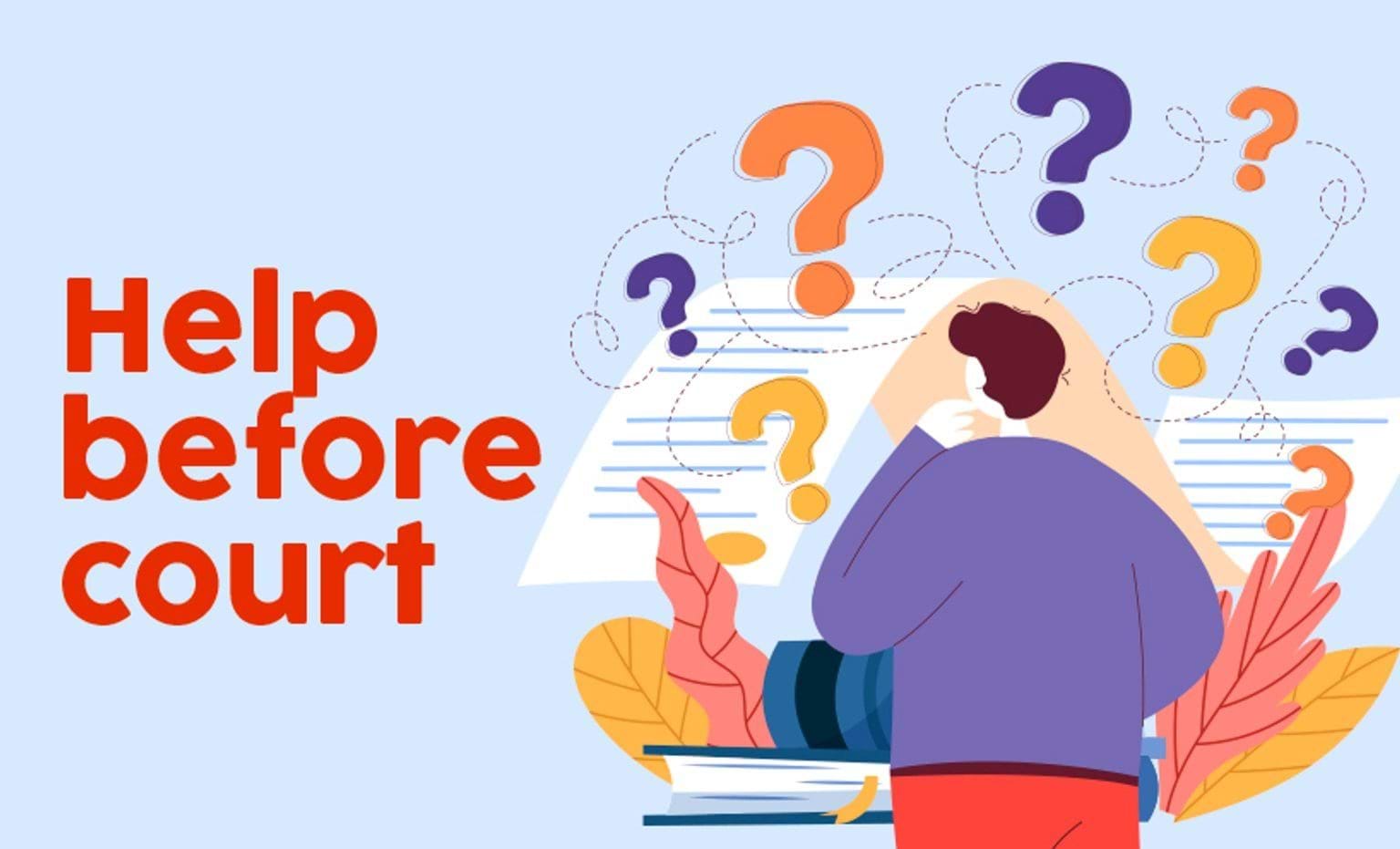 An illustrated graphic showing a person with short brown hair looking into the distance with questions marks over their head, as seen from behind. In the background there is a long slip of paper with lines on it and some books, as well as the words 'Help Before Court' in red writing to the left in front of a pale blue background.