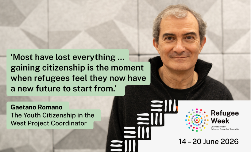 ‘Most refugees have lost everything … gaining citizenship is the moment where they feel they now have a new future to start from.’ – Gaetano Romano, The Youth Citizenship in the West Project Coordinator. Image of Gaetano with refugee week branding.